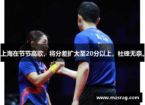上海在节节高歌，将分差扩大至20分以上，杜锋无奈。