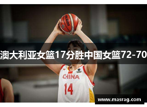 澳大利亚女篮17分胜中国女篮72-70