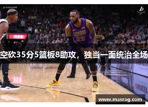 空砍35分5篮板8助攻，独当一面统治全场