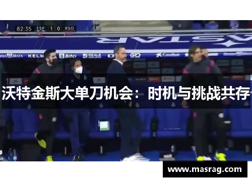 沃特金斯大单刀机会：时机与挑战共存